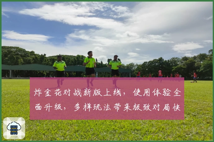 炸金花对战新版上线，使用体验全面升级，多样玩法带来极致对局快感