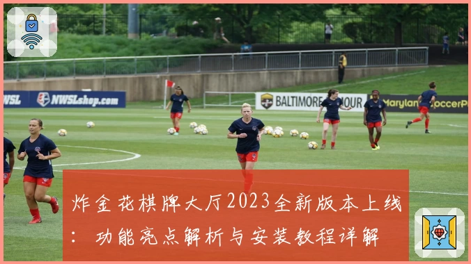 炸金花棋牌大厅2023全新版本上线：功能亮点解析与安装教程详解