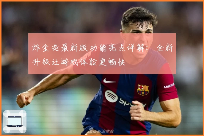 炸金花最新版功能亮点详解:全新升级让游戏体验更畅快