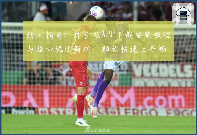 新人指南：炸金花APP下载安装教程与核心玩法解析，助你快速上手畅享休闲娱乐