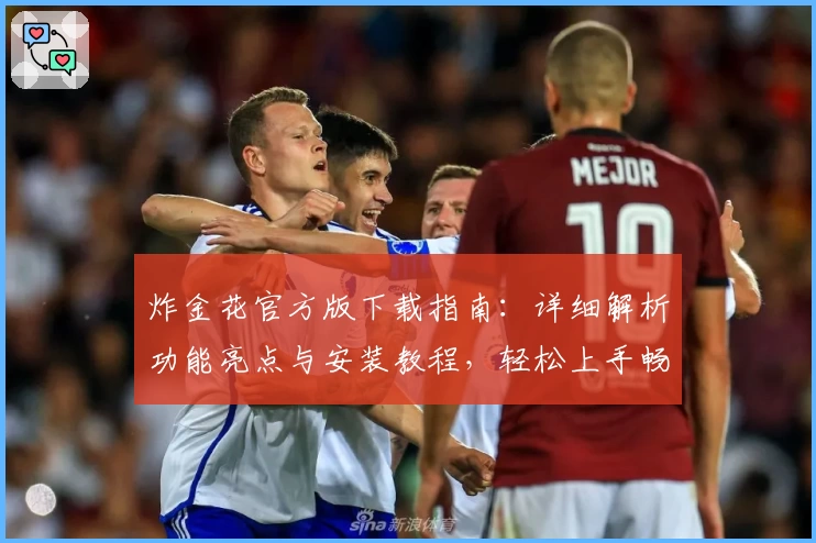 炸金花官方版下载指南：详细解析功能亮点与安装教程，轻松上手畅享游戏体验