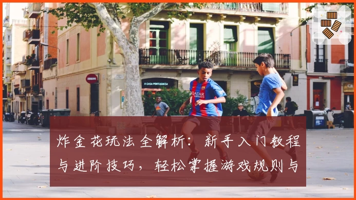 炸金花玩法全解析：新手入门教程与进阶技巧，轻松掌握游戏规则与对战策略