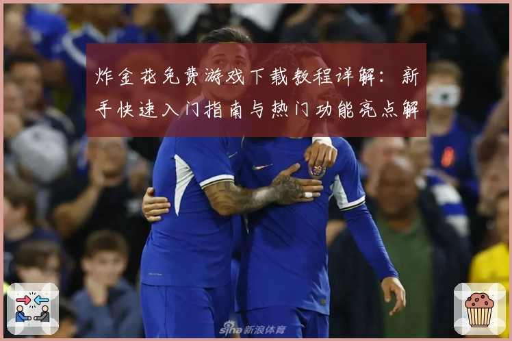 炸金花免费游戏下载教程详解：新手快速入门指南与热门功能亮点解析