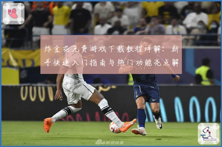 炸金花免费游戏下载教程详解：新手快速入门指南与热门功能亮点解析