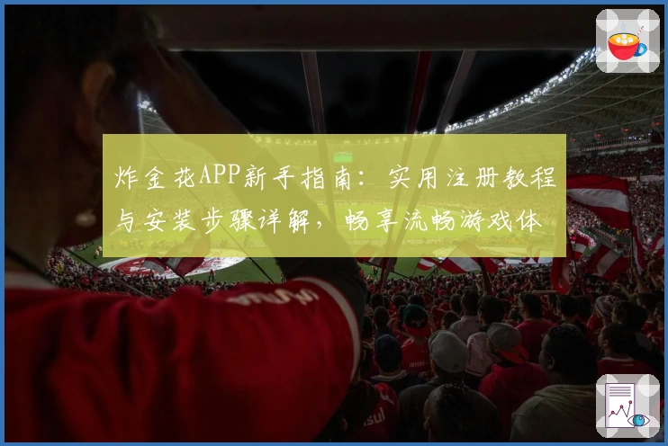炸金花APP新手指南：实用注册教程与安装步骤详解，畅享流畅游戏体验