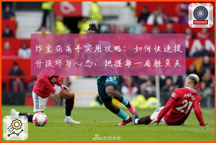 炸金花高手实用攻略：如何快速提升技巧与心态，把握每一局胜负关键