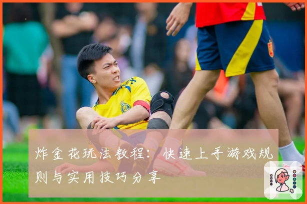 炸金花玩法教程：快速上手游戏规则与实用技巧分享