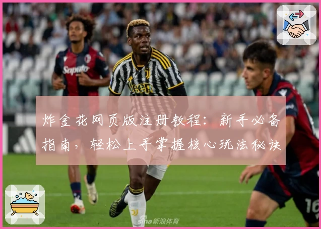 炸金花网页版注册教程：新手必备指南，轻松上手掌握核心玩法秘诀