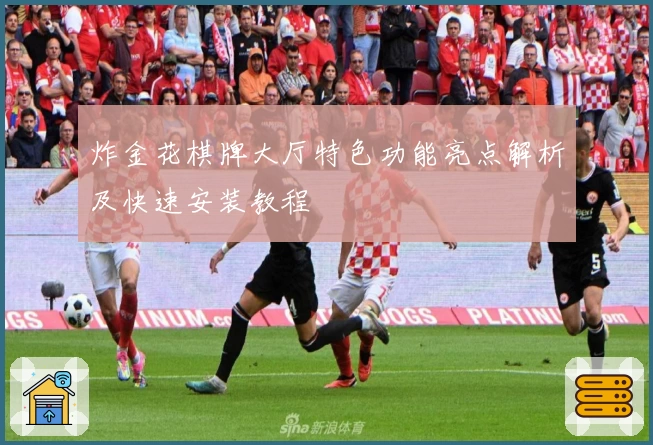 炸金花棋牌大厅特色功能亮点解析及快速安装教程