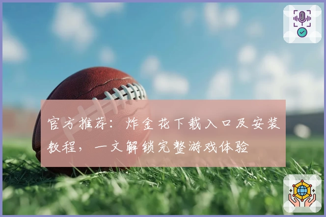 官方推荐：炸金花下载入口及安装教程，一文解锁完整游戏体验