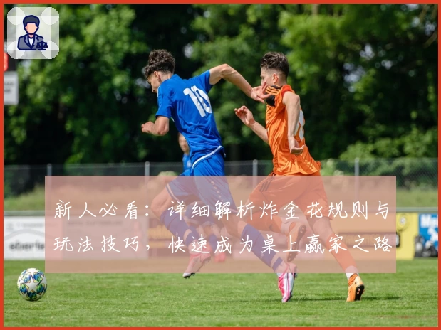 新人必看:详细解析炸金花规则与玩法技巧,快速成为桌上赢家之路