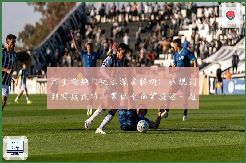 炸金花热门玩法深度解析:从规则到实战技巧,带你全面掌握这一经典棋牌游戏