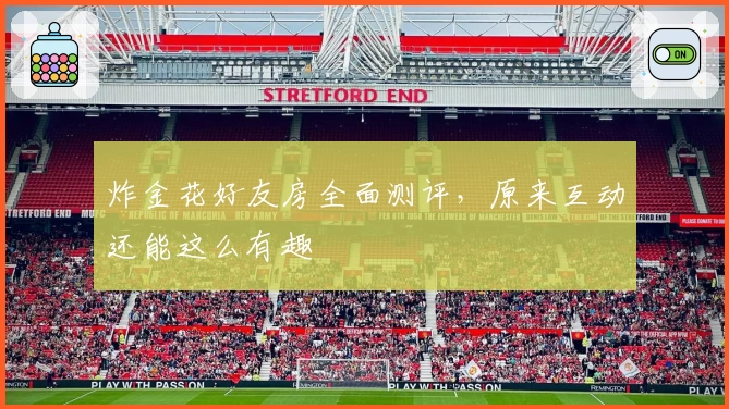 炸金花好友房全面测评，原来互动还能这么有趣