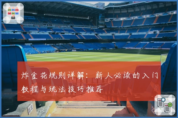 炸金花规则详解：新人必读的入门教程与玩法技巧推荐