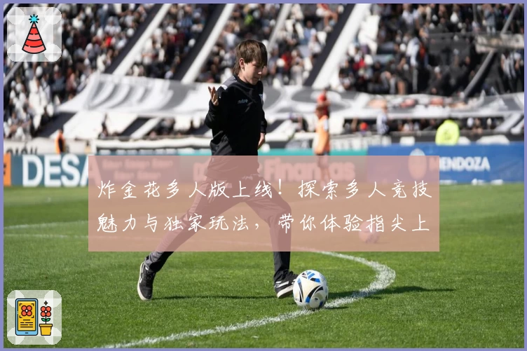 炸金花多人版上线！探索多人竞技魅力与独家玩法，带你体验指尖上的智慧与策略较量