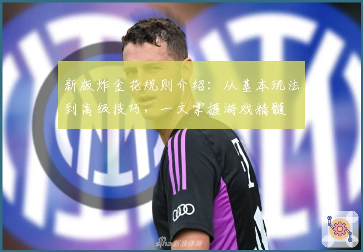 新版炸金花规则介绍：从基本玩法到高级技巧，一文掌握游戏精髓