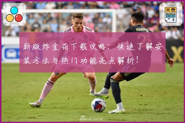 新版炸金花下载攻略:快速了解安装方法与热门功能亮点解析!