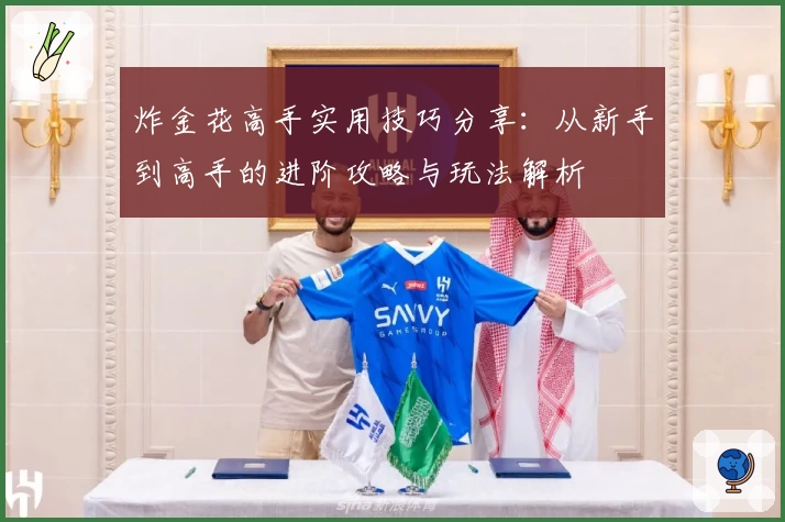 炸金花高手实用技巧分享:从新手到高手的进阶攻略与玩法解析