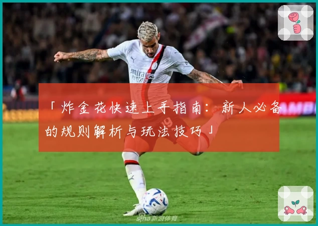 「炸金花快速上手指南:新人必备的规则解析与玩法技巧」