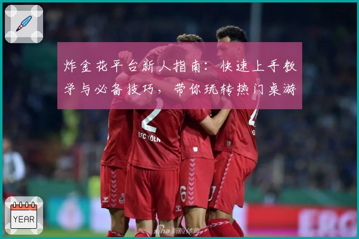 炸金花平台新人指南:快速上手教学与必备技巧,带你玩转热门桌游APP