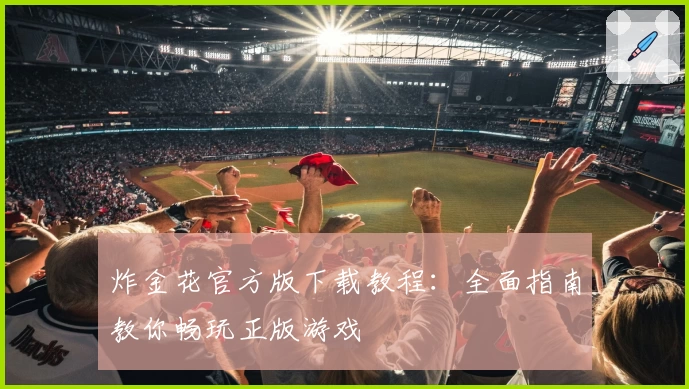 炸金花官方版下载教程：全面指南教你畅玩正版游戏