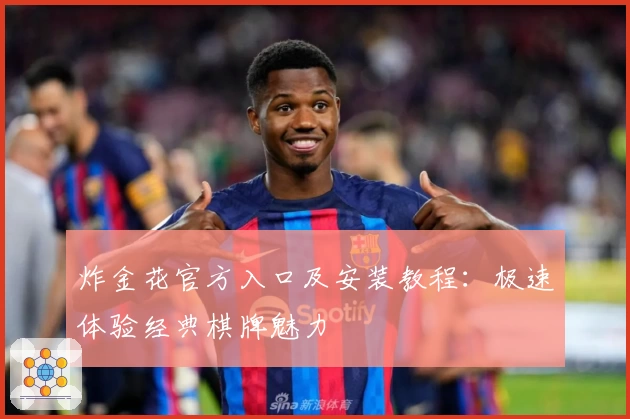 炸金花官方入口及安装教程：极速体验经典棋牌魅力