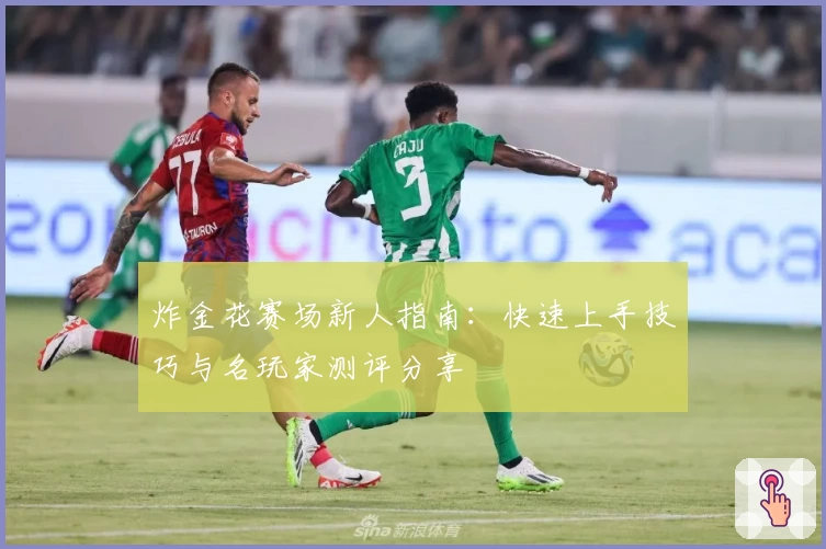 炸金花赛场新人指南:快速上手技巧与名玩家测评分享