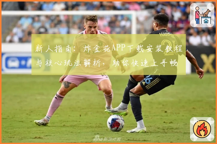 新人指南：炸金花APP下载安装教程与核心玩法解析，助你快速上手畅享休闲娱乐