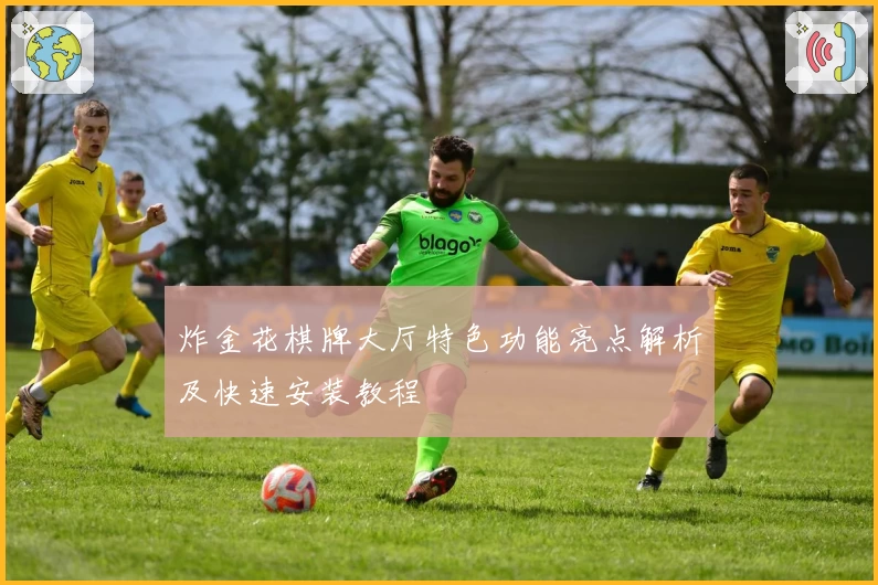 炸金花棋牌大厅特色功能亮点解析及快速安装教程