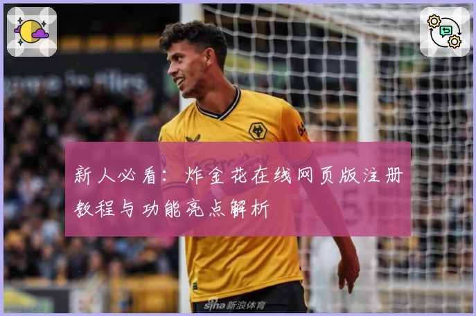 新人必看:炸金花在线网页版注册教程与功能亮点解析