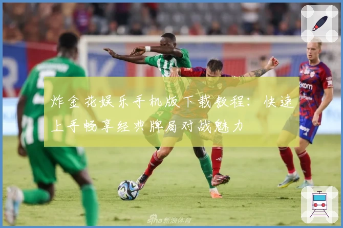 炸金花娱乐手机版下载教程：快速上手畅享经典牌局对战魅力